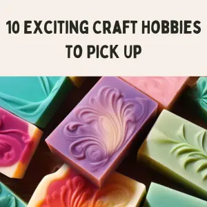 10 exciting craft hobbies to pick up